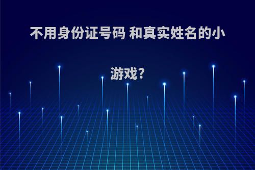 不用身份证号码 和真实姓名的小游戏?