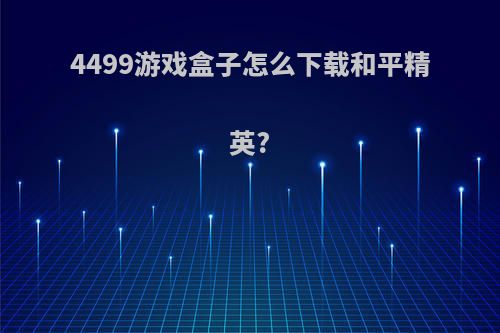 4499游戏盒子怎么下载和平精英?