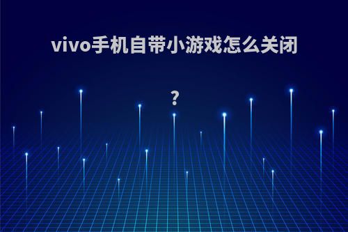 vivo手机自带小游戏怎么关闭?
