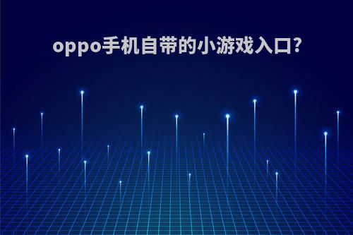 oppo手机自带的小游戏入口?