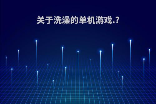 关于洗澡的单机游戏.?