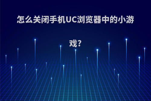 怎么关闭手机UC浏览器中的小游戏?