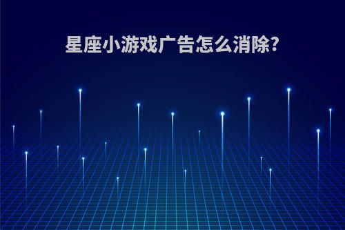 星座小游戏广告怎么消除?