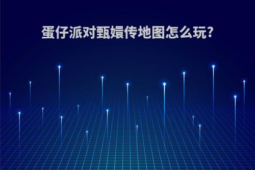 蛋仔派对甄嬛传地图怎么玩?