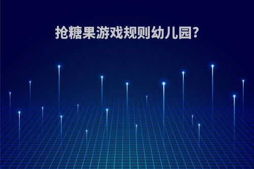 抢糖果游戏规则幼儿园?