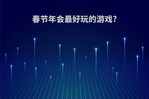 春节年会最好玩的游戏?