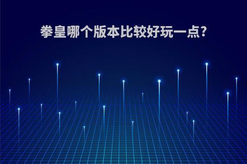 拳皇哪个版本比较好玩一点?