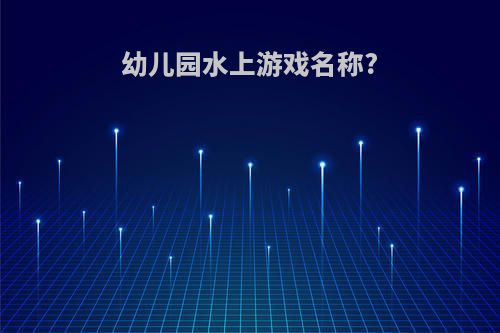 幼儿园水上游戏名称?