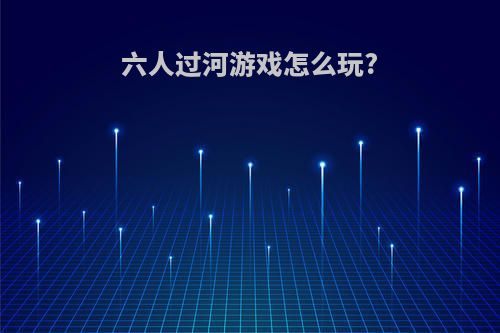 六人过河游戏怎么玩?