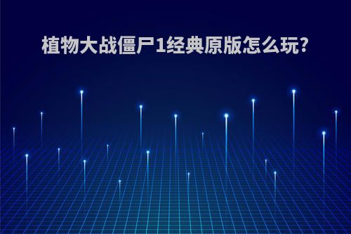 植物大战僵尸1经典原版怎么玩?