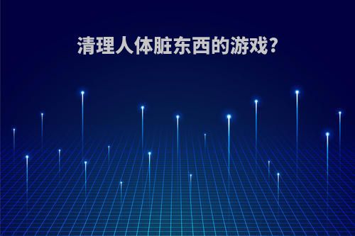 清理人体脏东西的游戏?