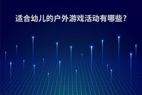 适合幼儿的户外游戏活动有哪些?