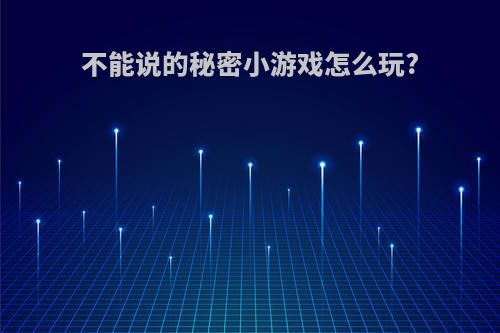 不能说的秘密小游戏怎么玩?