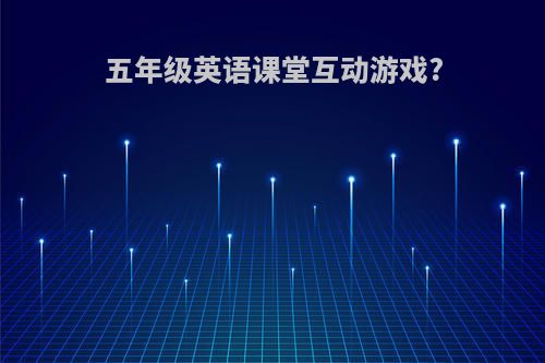 五年级英语课堂互动游戏?