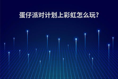 蛋仔派对计划上彩虹怎么玩?