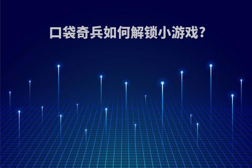 口袋奇兵如何解锁小游戏?