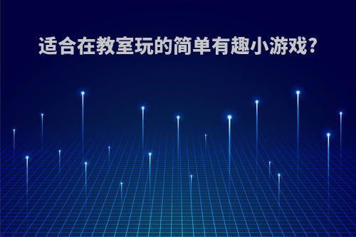 适合在教室玩的简单有趣小游戏?