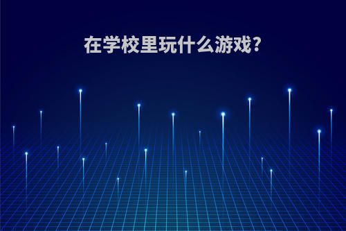 在学校里玩什么游戏?