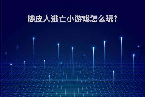 橡皮人逃亡小游戏怎么玩?