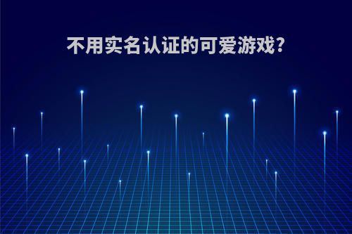 不用实名认证的可爱游戏?