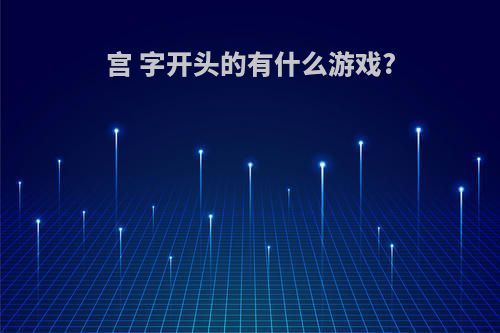 宫 字开头的有什么游戏?