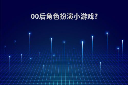00后角色扮演小游戏?