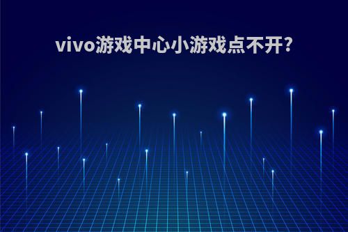 vivo游戏中心小游戏点不开?