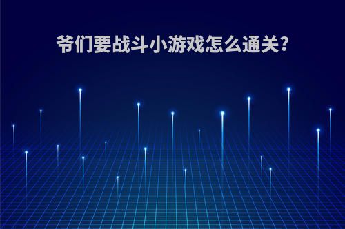 爷们要战斗小游戏怎么通关?