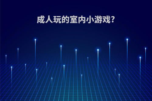 成人玩的室内小游戏?