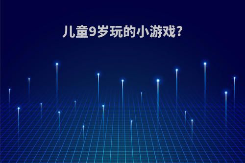 儿童9岁玩的小游戏?
