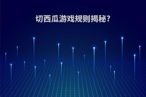 切西瓜游戏规则揭秘?