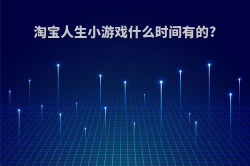 淘宝人生小游戏什么时间有的?