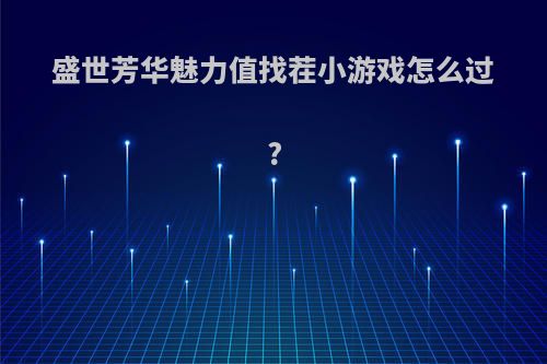 盛世芳华魅力值找茬小游戏怎么过?