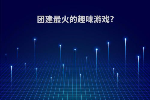 团建最火的趣味游戏?