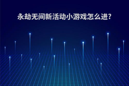 永劫无间新活动小游戏怎么进?
