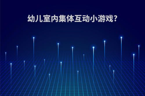 幼儿室内集体互动小游戏?