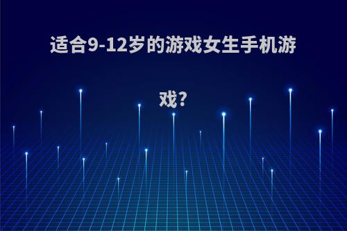 适合9-12岁的游戏女生手机游戏?