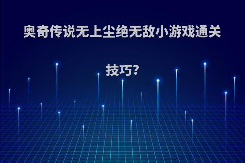 奥奇传说无上尘绝无敌小游戏通关技巧?