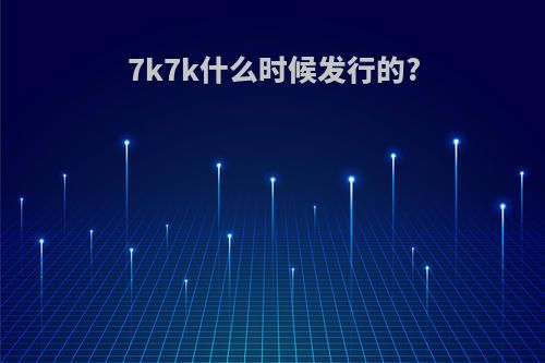 7k7k什么时候发行的?