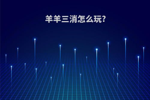 羊羊三消怎么玩?