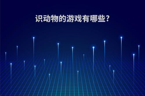 识动物的游戏有哪些?