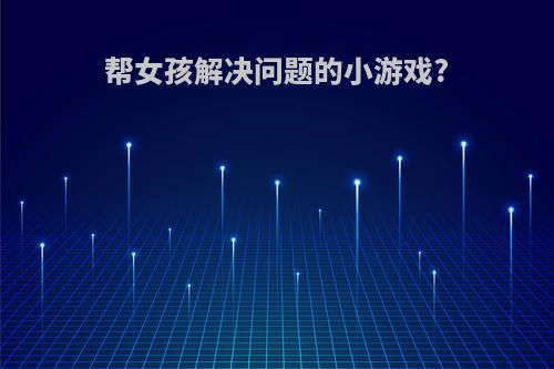 帮女孩解决问题的小游戏?