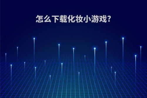 怎么下载化妆小游戏?