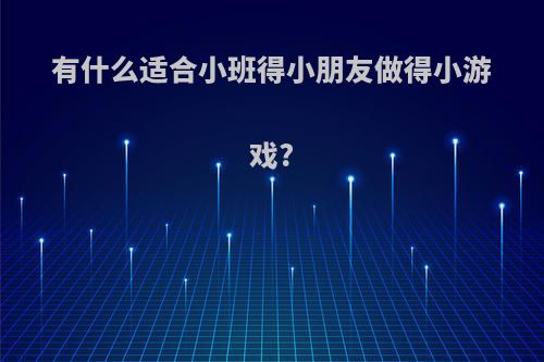 有什么适合小班得小朋友做得小游戏?