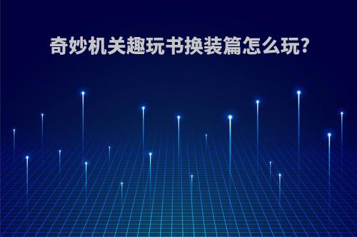 奇妙机关趣玩书换装篇怎么玩?