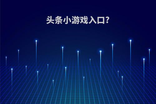头条小游戏入口?