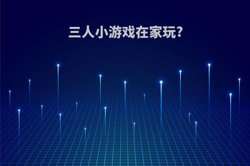 三人小游戏在家玩?