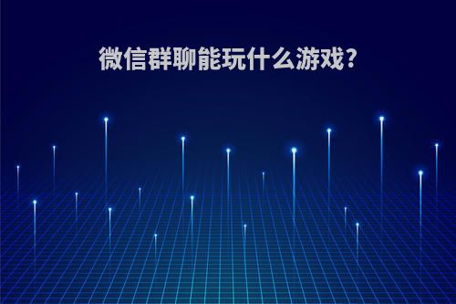 微信群聊能玩什么游戏?