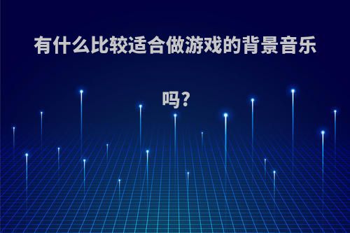 有什么比较适合做游戏的背景音乐吗?