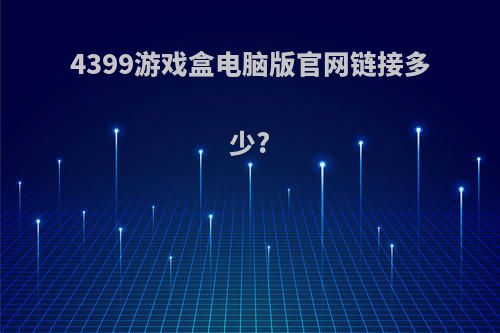 4399游戏盒电脑版官网链接多少?